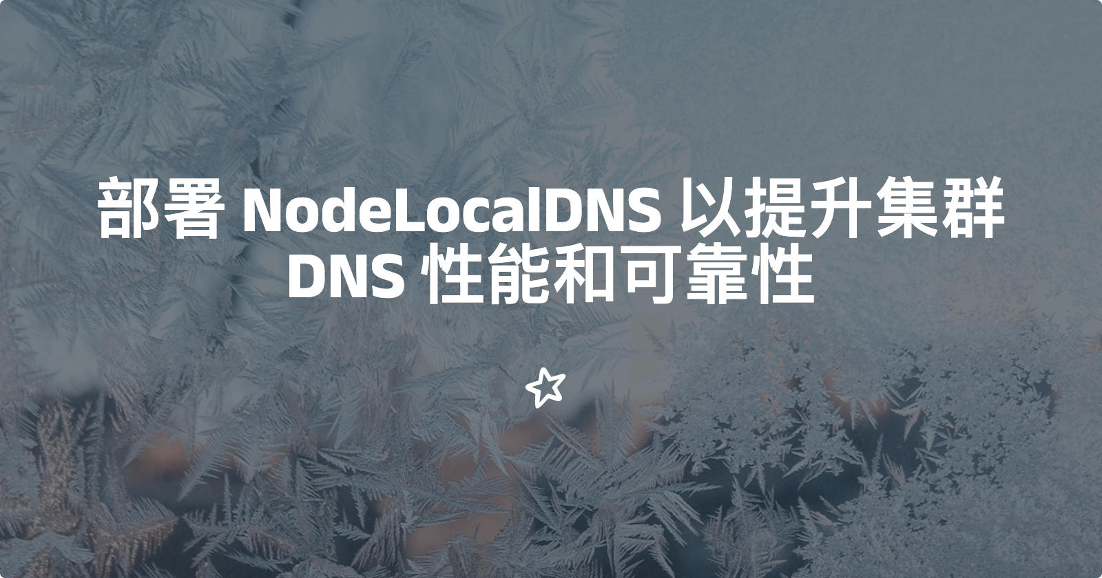 使用 NodeLocalDNS 提升集群 DNS 性能和可靠性